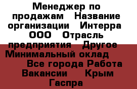 Менеджер по продажам › Название организации ­ Интерра, ООО › Отрасль предприятия ­ Другое › Минимальный оклад ­ 15 000 - Все города Работа » Вакансии   . Крым,Гаспра